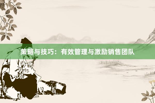 策略与技巧：有效管理与激励销售团队