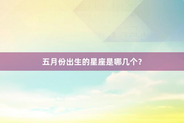 五月份出生的星座是哪几个？