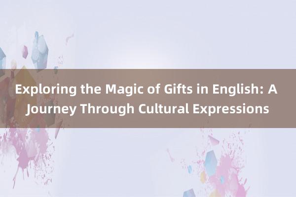 Exploring the Magic of Gifts in English: A Journey Through Cultural Expressions